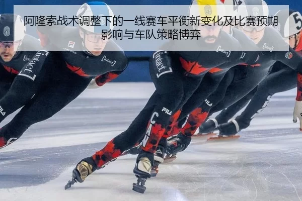 阿隆索战术调整下的一线赛车平衡新变化及比赛预期影响与车队策略博弈